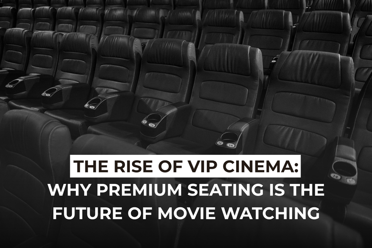 The Rise of VIP Cinema: Why Premium Seating Is the Future of Movie Watching