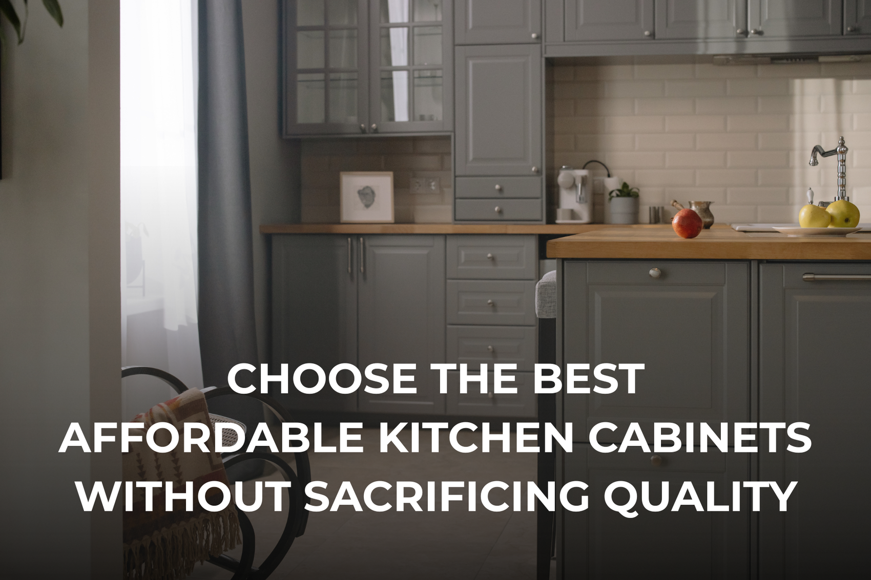 How to Choose the Best Affordable Kitchen Cabinets Without Sacrificing Quality